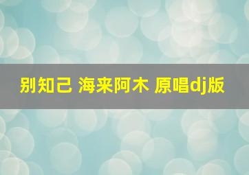 别知己 海来阿木 原唱dj版